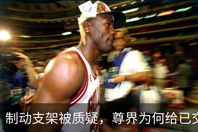 制动支架被质疑，尊界为何给已交付车主免费升级？